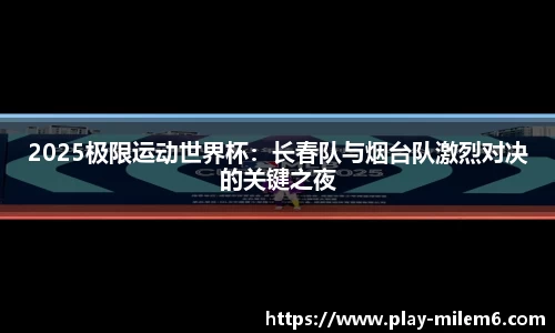 2025极限运动世界杯：长春队与烟台队激烈对决的关键之夜