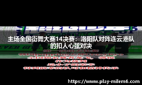 主场全国街舞大赛14决赛：洛阳队对阵连云港队的扣人心弦对决