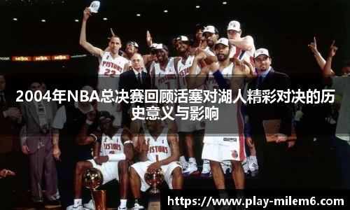 2004年NBA总决赛回顾活塞对湖人精彩对决的历史意义与影响