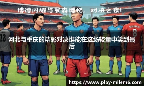 河北与重庆的精彩对决谁能在这场较量中笑到最后