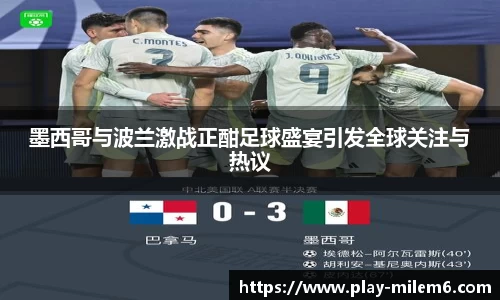 墨西哥与波兰激战正酣足球盛宴引发全球关注与热议