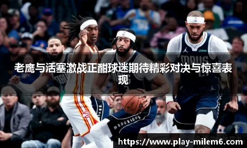 老鹰与活塞激战正酣球迷期待精彩对决与惊喜表现