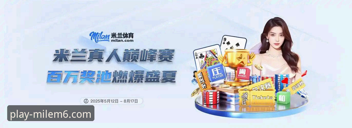米乐m6有哪些赛事值得关注？老用户分享2025年赛事体验与平台优势